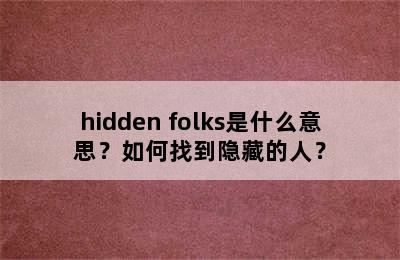 hidden folks是什么意思？如何找到隐藏的人？